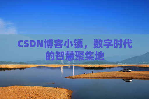 CSDN博客小镇,数字时代的智慧聚集地