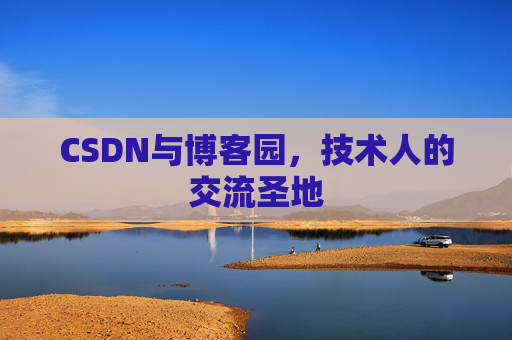 CSDN与博客园,技术人的交流圣地 CSDN与博客园,技术人的交流圣地